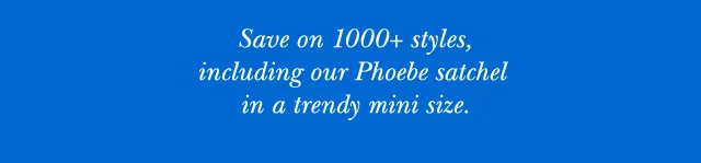 Save on 1000+ styles, including our Phoebe satchel in a trendy mini size.