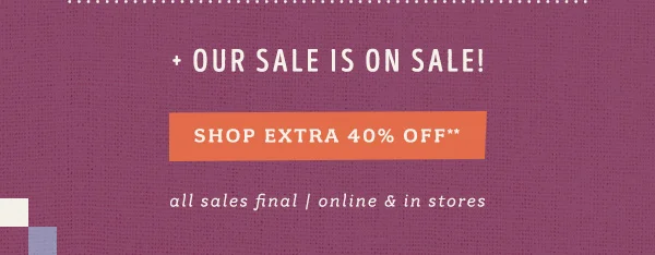 our sale is on sale! shop extra 40% off