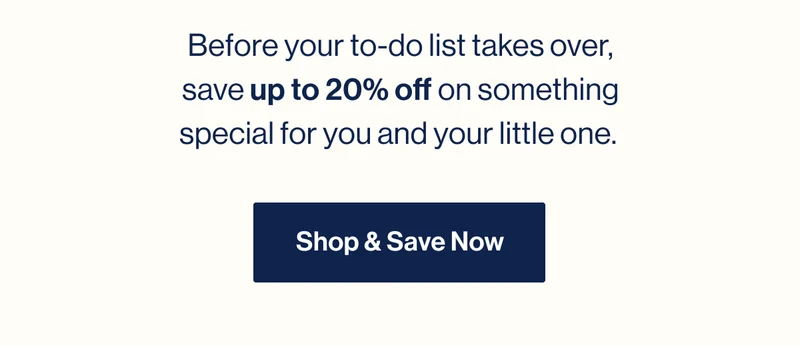Before your to-do list takes over, save up to 20% off on something special for you and your little one.  Shop & Save Now