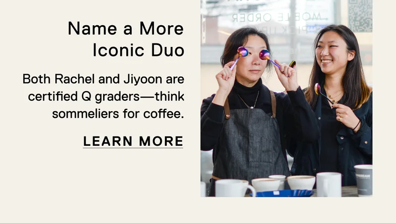 Name a More Iconic Duo. Both Rachel and Jiyoon are certified Q graders—think sommeliers for coffee. Learn More