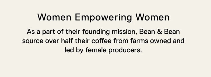 Women Empowering Women. As a part of their founding mission, Bean & Bean source over half their coffee from farms owned and led by female producers.
