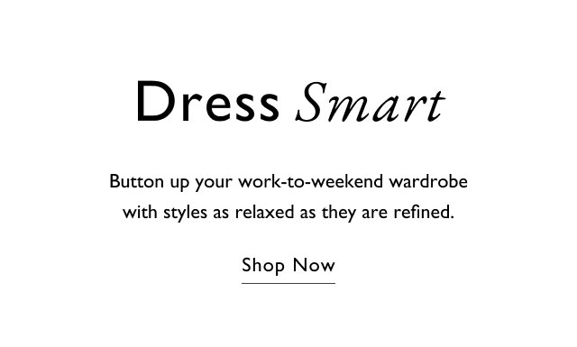 Dress Smart Button up your work-to-weekend wardrobe with styles as relaxed as they are refined. Shop Now