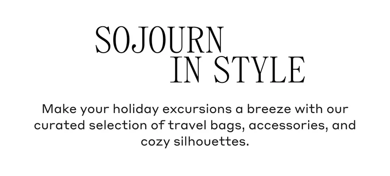Make your holiday excursions a breeze with our curated selection of travel bags, accessories, and cozy silhouettes.