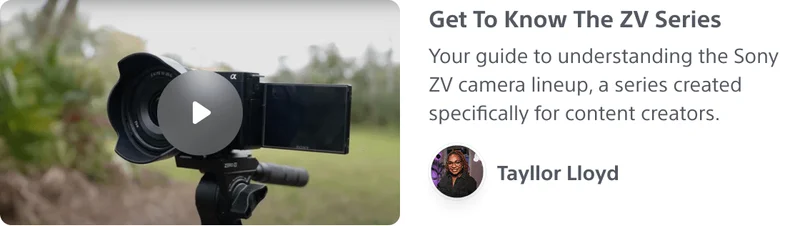 Get To Know The ZV Series Your guide to understanding the Sony ZV camera lineup, a series created specifically for content creators.