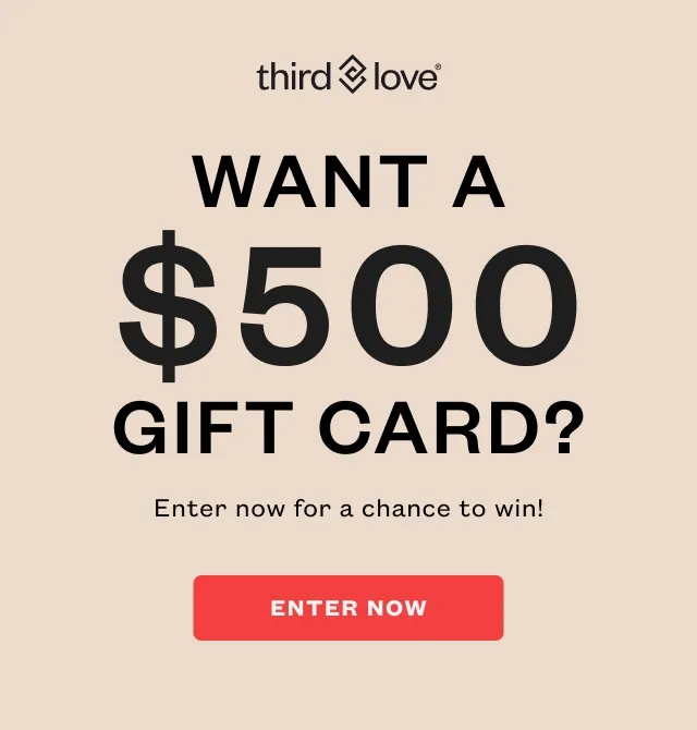 ThirdLove - ANT A $500 GIFT CARD? Enter now for a chance to win! ENTER NOW