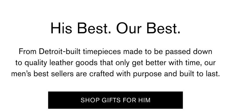 His Best. Our Best. | From Detroit-built timepieces made to be passed down to quality leather goods that only get better with time, our men’s best sellers are crafted with purpose and built to last.