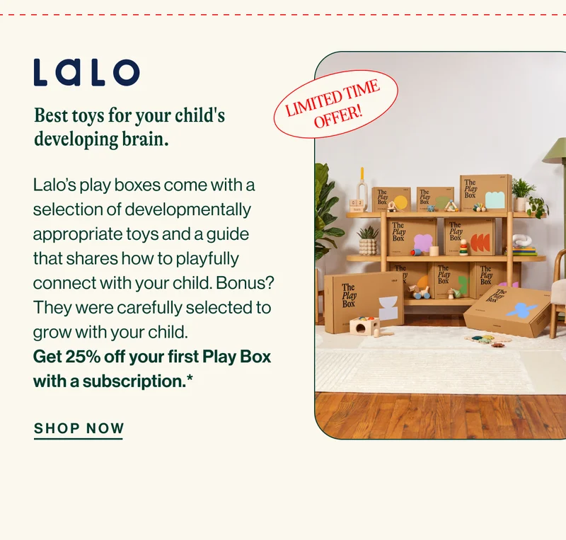 LALO. Best toys for your child's developing brain. Lalo’s play boxes come with a selection of developmentally appropriate toys and a guide that shares how to playfully connect with your child. Bonus? They were carefully selected to grow with your child.  Get 25% off your first Play Box with a subscription.* SHOP NOW