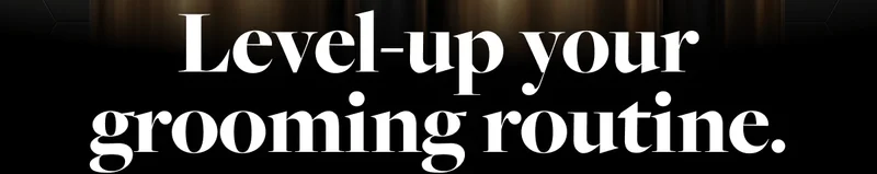 Level-up your grooming routine.