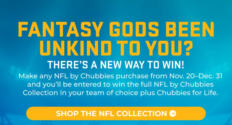 Fantasy gods been unkind to you? There's a new way to win! Make any NFL by Chubbies purchase from Nov. 20–Dec. 31 and you’ll be entered to win the full NFL by Chubbies Collection in your team of choice plus Chubbies for Life.