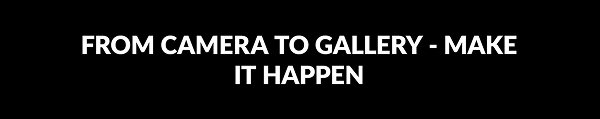 FROM CAMERA TO GALLERY - MAKE IT HAPPEN