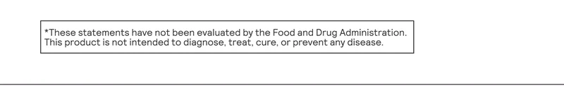 *These statements have not been evaluated by the Food and Drug Administration. This product is not intended to diagnose, treat, cure, or prevent any disease.