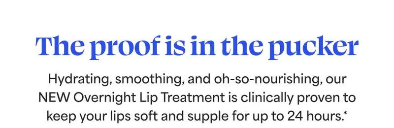 The proof is in the pucker Hydrating, smoothing, and oh-so-nourishing, our NEW Overnight Lip Treatment is clinically proven to keep your lips soft and supple for up to 24 hours.