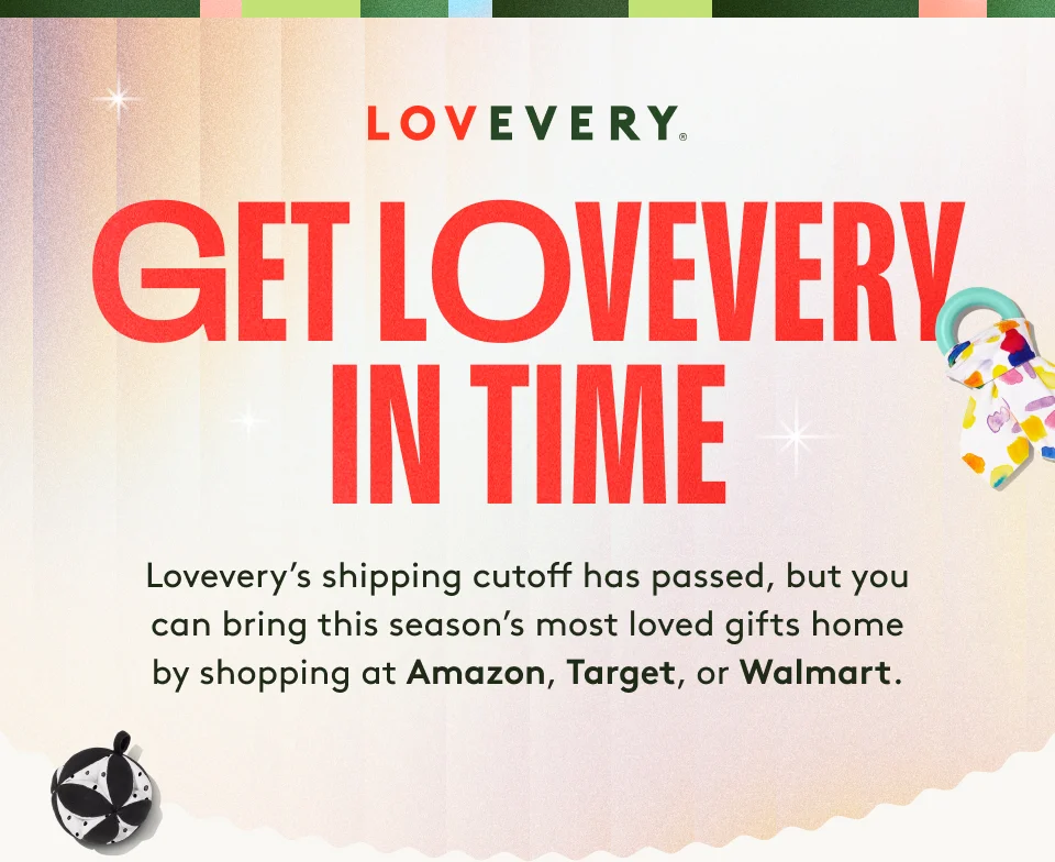 Lovevery's shipping cutoff has passed, but you can bring this season's most loved gifts home by shopping at Amazon, Target, or Walmart.
