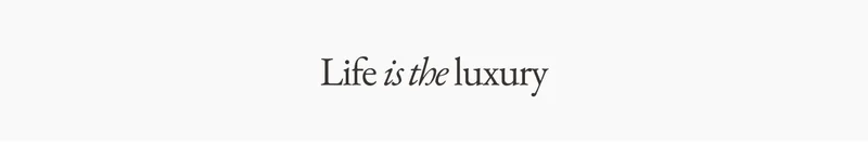 Life is the luxury