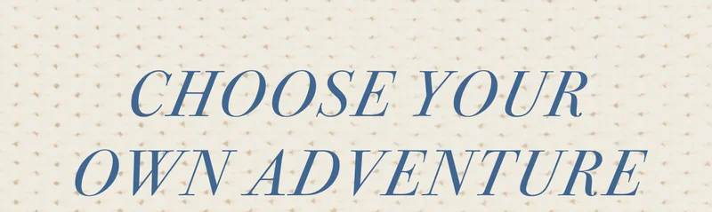 Choose your own adventure.