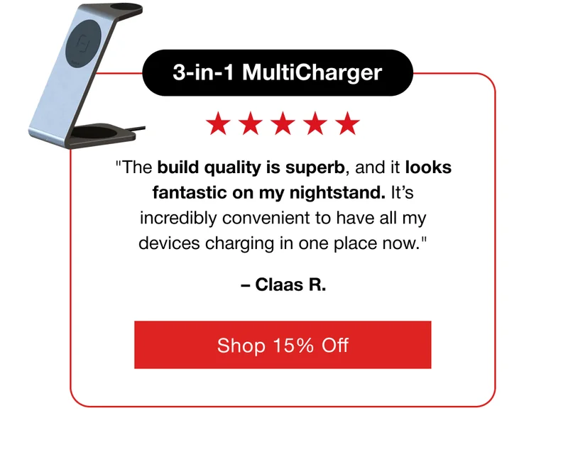 3-in-1 MultiCharger "The build quality is superb, and it looks fantastic on my nightstand. It’s incredibly convenient to have all my devices charging in one place now." – Claas R.