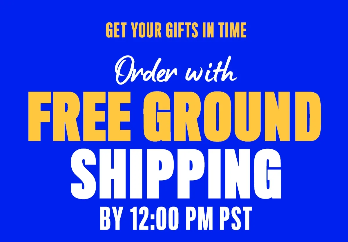 GET YOUR GIFTS IN TIME! ORDER WITH FREE GROUND SHIPPING BY 12:00 PM PST