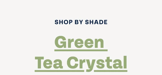 SHOP BY SHADE - Green Tea Crystal