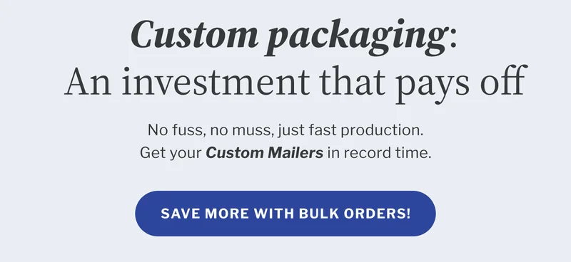 Custom packaging: An investment that pays off | No fuss, no muss, just fast production. Get your Custom Mailers in record time. | Save more with bulk orders Custom packaging: An investment that pays off | No fuss, no muss, just fast production. Get your Custom Mailers in record time. | Save more with bulk orders