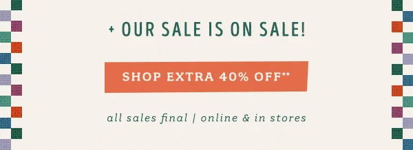 our sale is on sale! shop extra 40% off**