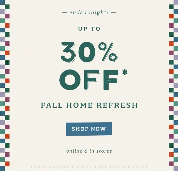 up to 30% off Fall Home Refresh shop now