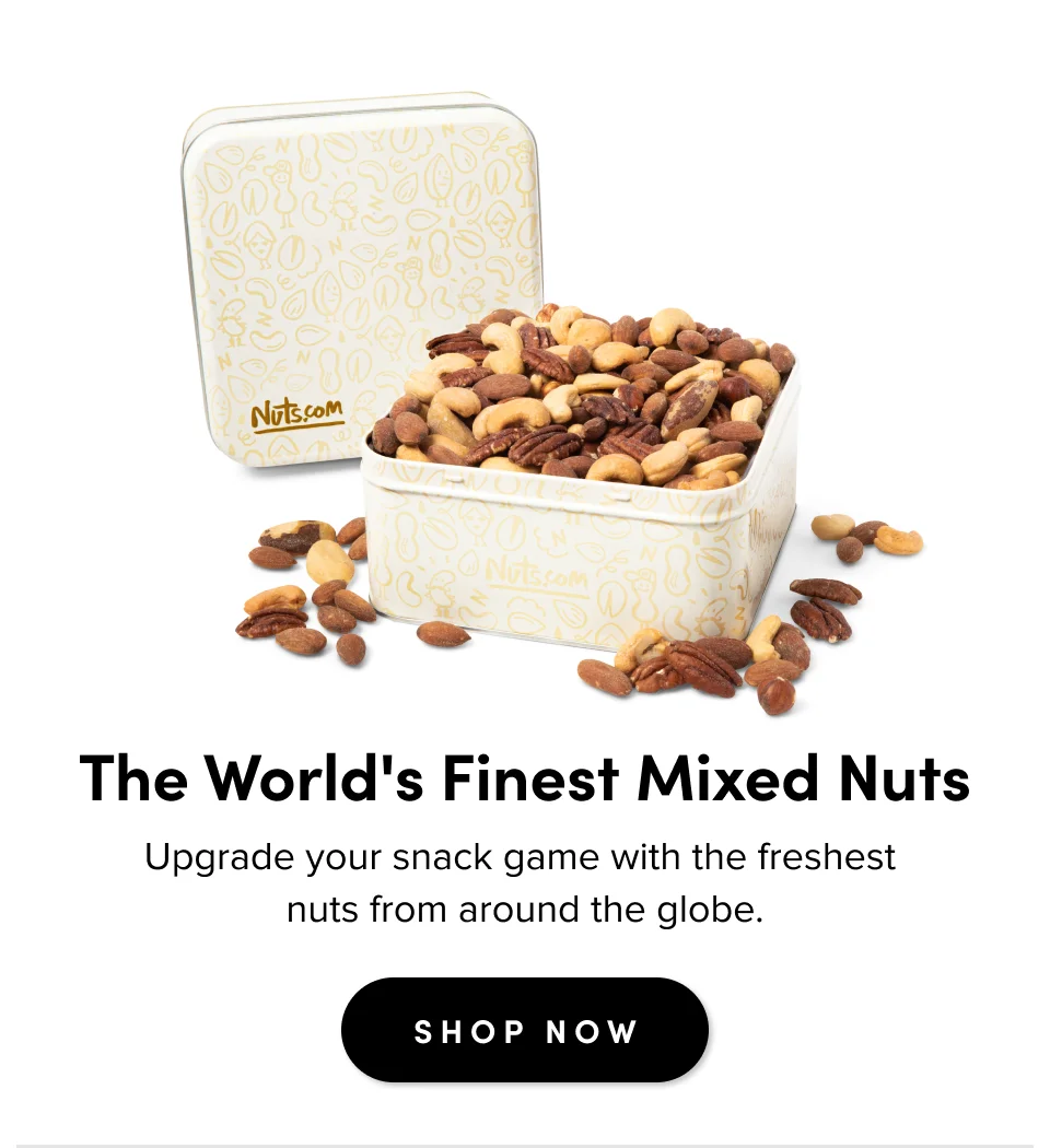 The World's Finest Mixed Nuts Upgrade your snack game with the freshest nuts from around the globe. SHOP NOW