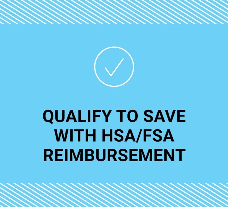 QUALIFY TO SAVE WITH HSA/FSA REIMBURSEMENT