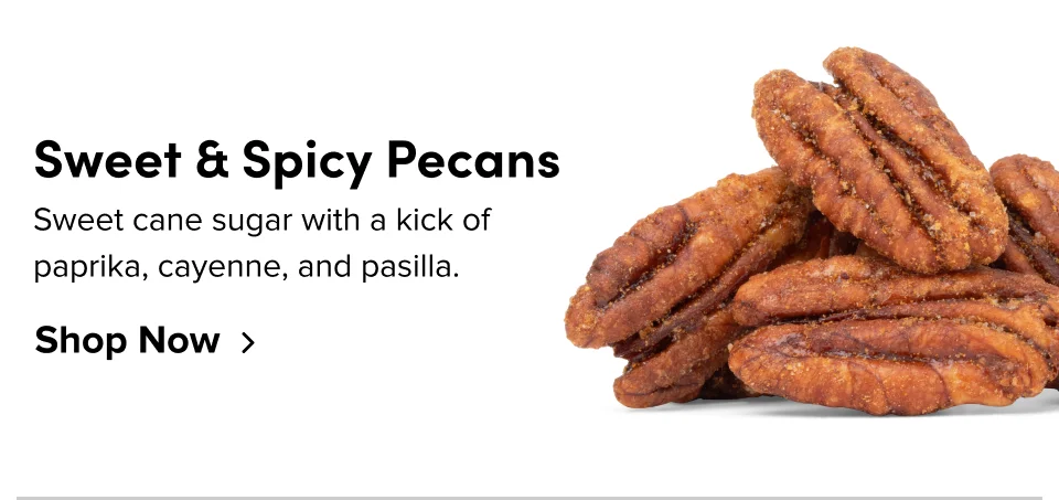 Sweet & Spicy Pecans – Sweet cane sugar with a kick of paprika, cayenne, and pasilla. Shop Now ›