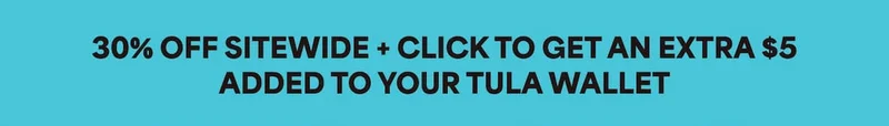 30% OFF SITEWIDE + CLICK TO GET AN EXTRA $5 ADDED TO YOUR TULAWALLET