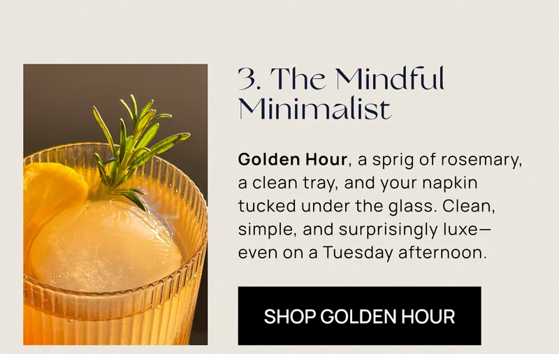 3. The Mindful Minimalist | Golden Hour, a sprig of rosemary, a clean tray, and your napkin tucked under the glass. Clean, simple, and surprisingly luxe— even on a Tuesday afternoon. | Shop Golden Hour