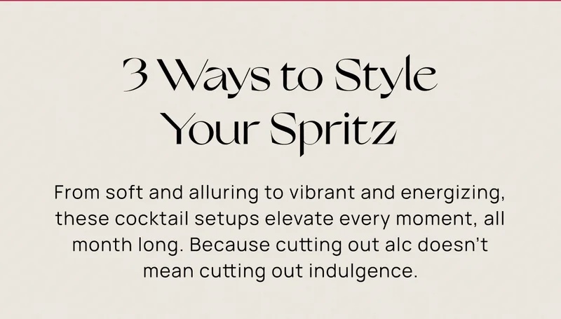 3 Ways to Style Your Spritz | From soft and alluring to vibrant and energizing, these cocktail setups elevate every moment, all month long. Because cutting out alc doesn’t mean cutting out indulgence.