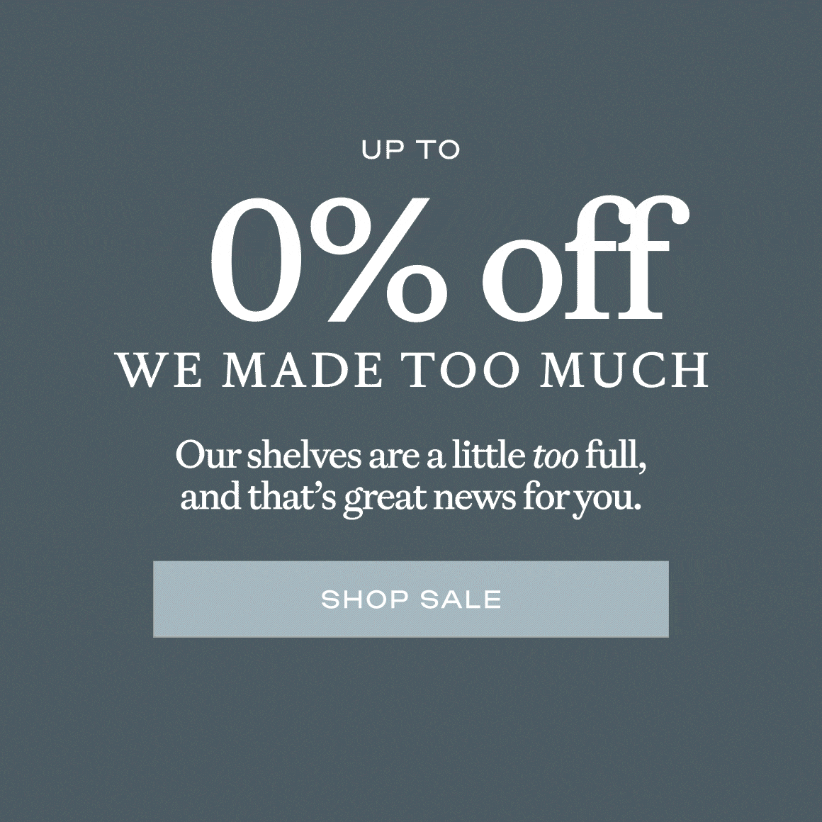 Up to 55% off We Made Too Much! Shop Sale Now