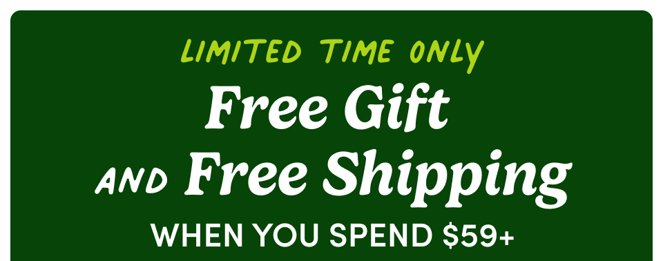 Limited Time Only Free Gift and Free Shipping when you spend $59+