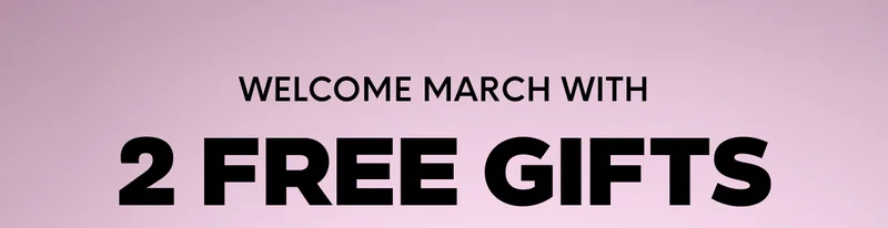 WELCOME MARCH WITH 2 FREE GIFTS