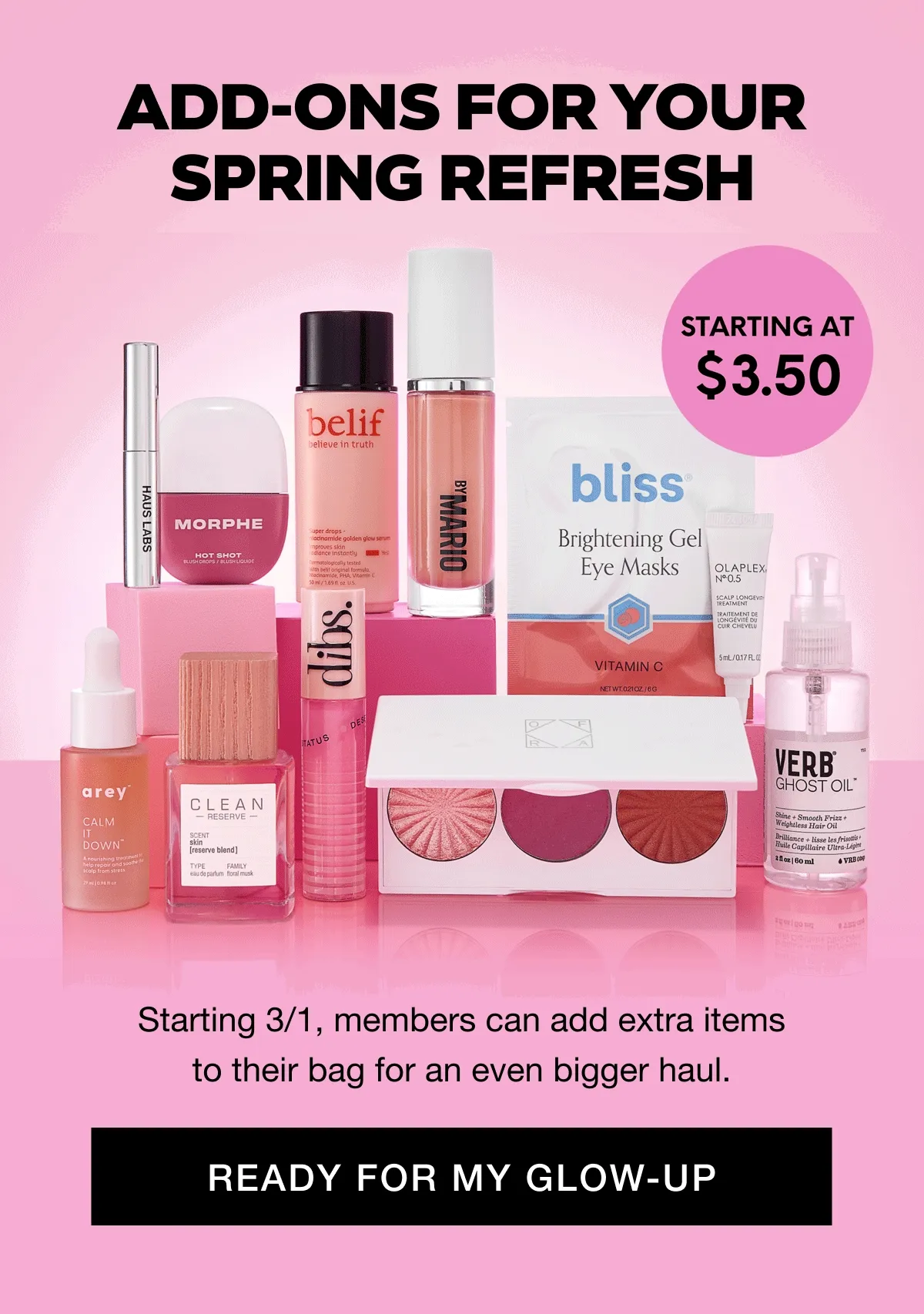 ADD-ONS FOR YOUR SPRING REFRESH - 3 DAYS ONLY - STARTING AT $3.50 - Starting 3/1, members can add extra items to their bag for an even bigger haul. READY FOR MY GLOW-UP