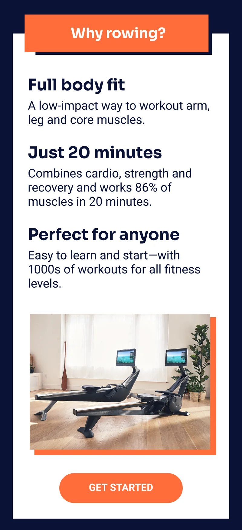 Why rowing? Full body fit: A low-impact way to workout arm, leg and core muscles. Just 20 minutes: Combines cardio, strength and recovery and works 86% of muscles in 20 minutes. Perfect for anyone: Easy to learn and start—with 1000s of workouts for all fitness levels. Get started