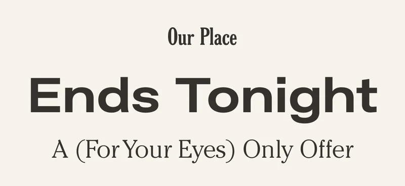 Our Place - Ends Tonight - A For Your Eyes Only Offer