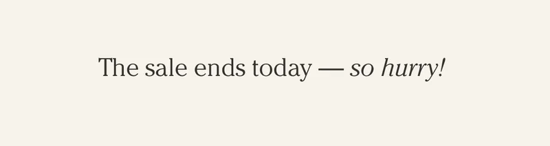 The sale ends today — so hurry!