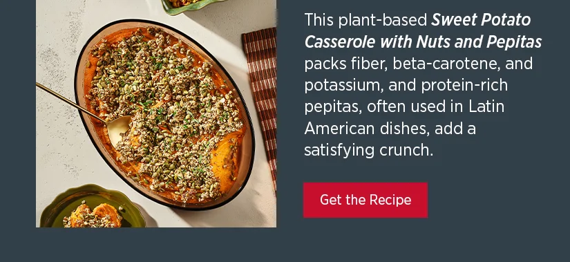 This plant-based Sweet Potato Casserole with Nuts and Pepitas packs fiber, beta-carotene, and potassium, and protein-rich pepitas, often used in Latin American dishes, add a satisfying crunch.