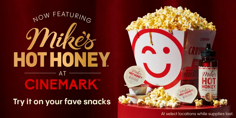 NOW FEATURING MIKE'S HOT HONEY AT CINEMARK | TRY IT ON YOUR FAVE SNACKS | AT SELECT LOCATIONS WHILE SUPPLIES LAST