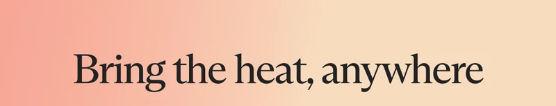 Bring the heat, anywhere