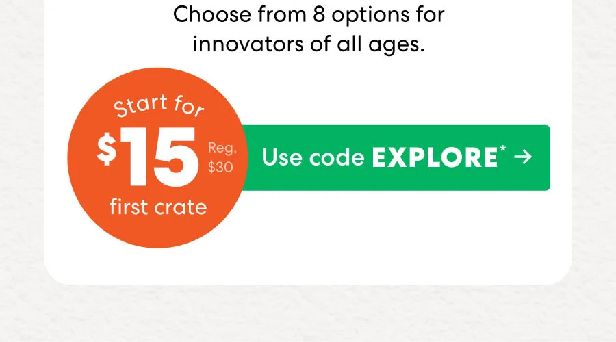 Keep the discovery going! Choose from 8 options for innovators of all ages. Start for $15 first crate (Reg. $30). Use code EXPLORE.