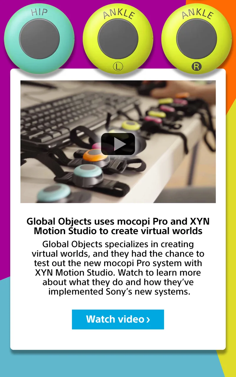 Global Objects uses mocopi Pro and XYN Motion Studio to create virtual worlds | Global Objects specializes in creating virtual worlds, and they had the chance to test out the new mocopi Pro system with XYN Motion Studio. Watch to learn more about what they do and how they’ve implemented Sony’s new systems. Watch video>