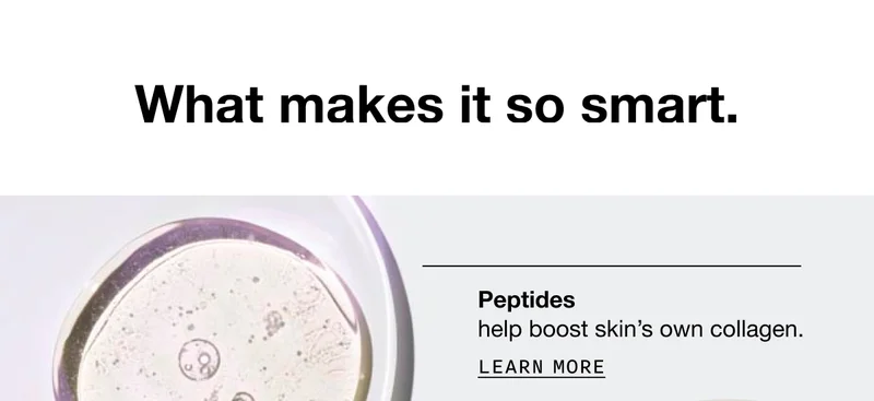 What makes it so smart. Peptides help boost skin’s own collagen. LEARN MORE