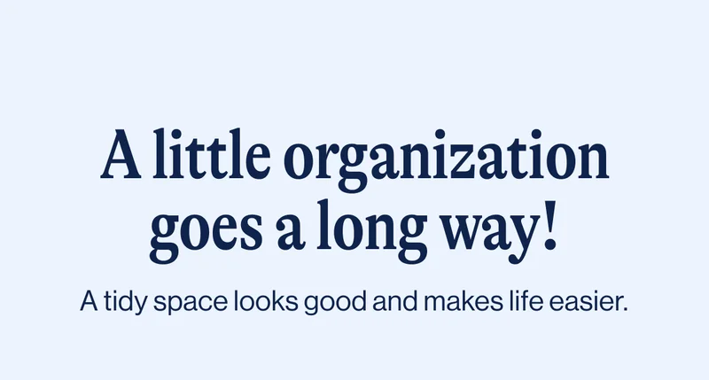A little organization goes a long way! A tidy space looks good and makes life easier.