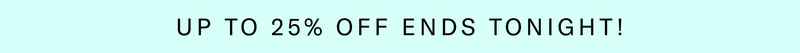 Up to 25% Off Ends Tonight