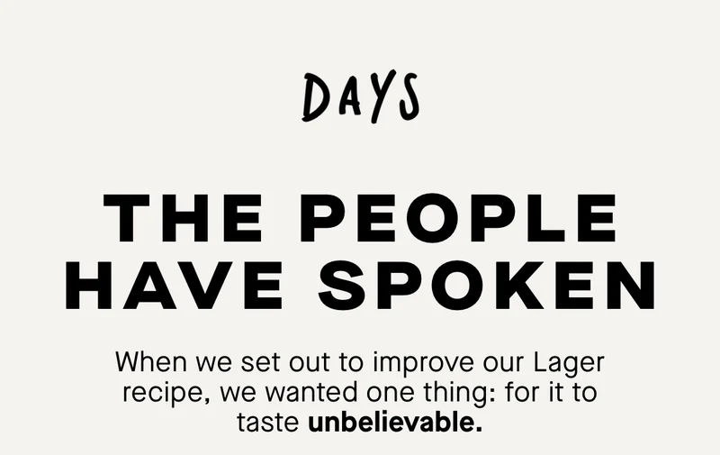The people have spoken. When we set out to improve our Lager recipe, we wanted one thing: for it to taste unbelievable.
