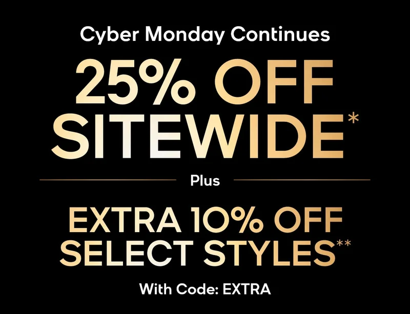 Cyber Monday Continues 25% OFF SITEWIDE* Plus Extra 10% Off Select Styles**
With Code: discount code