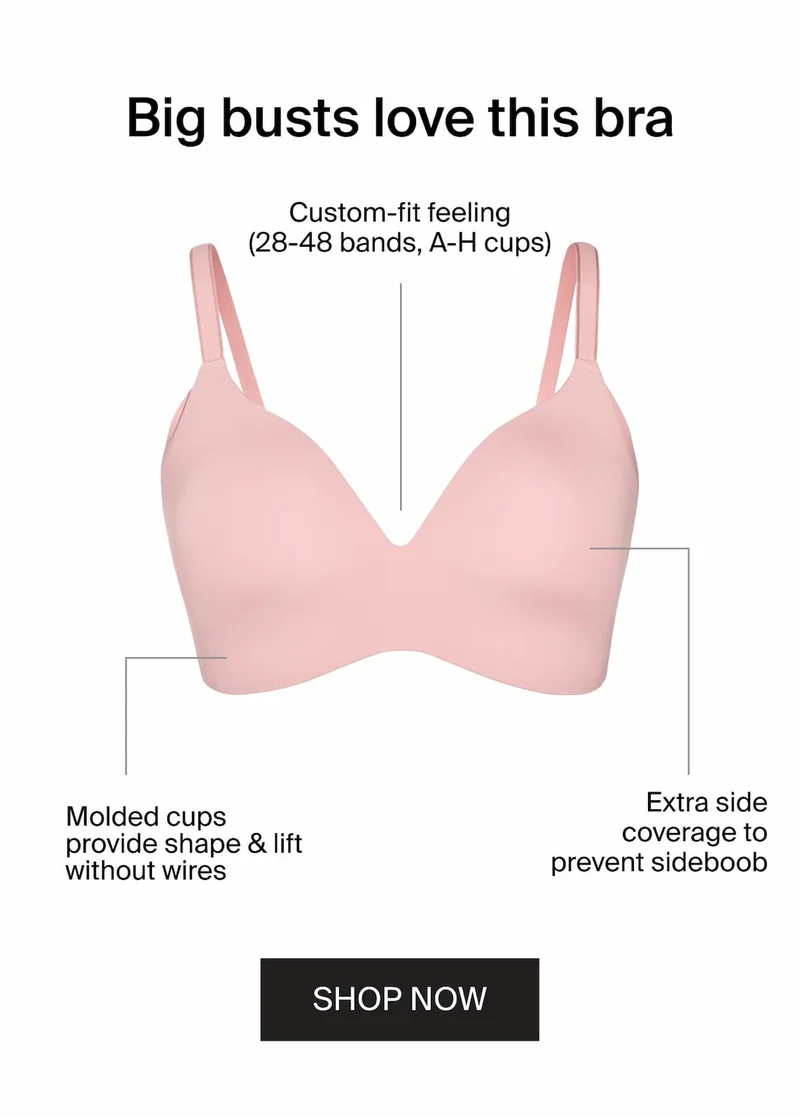Big busts love this bra. Custom-fit feeling (28-48 bands, A-H cups). Molded cups provide shape & lift without wires. Extra side coverage to prevent sideboob. SHOP NOW