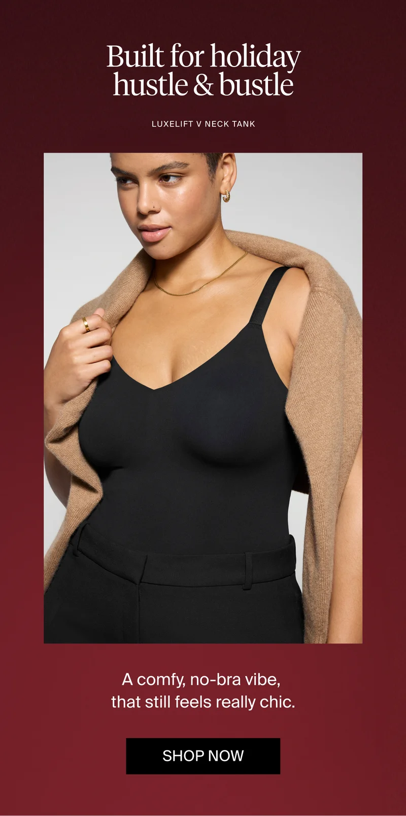 Built for holiday hustle & bustle. LuxeLift V Neck Tank. SHOP NOW